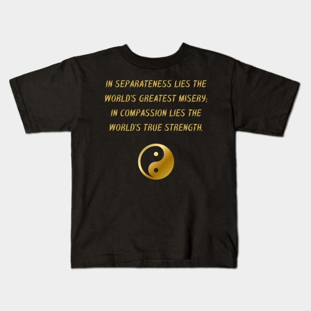 In Separateness Lies The World's Greatest Misery; In Compassion Lies The World's True Strength. Kids T-Shirt by BuddhaWay